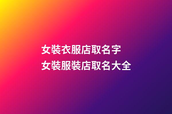 女裝衣服店取名字 女裝服裝店取名大全-第1張-店鋪起名-玄機派